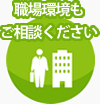職場環境もご相談ください
